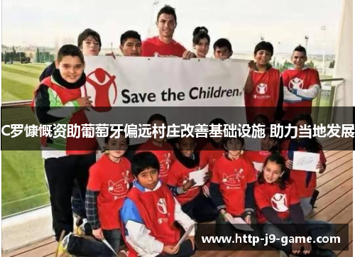 C罗慷慨资助葡萄牙偏远村庄改善基础设施 助力当地发展 C罗慷慨资助葡萄牙偏远村庄改善基础设施 助力当地发展