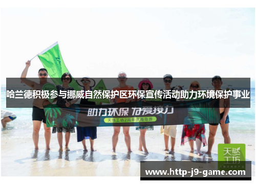 哈兰德积极参与挪威自然保护区环保宣传活动助力环境保护事业 哈兰德积极参与挪威自然保护区环保宣传活动助力环境保护事业