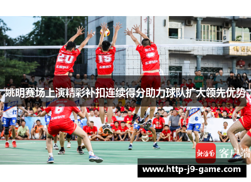 姚明赛场上演精彩补扣连续得分助力球队扩大领先优势 姚明赛场上演精彩补扣连续得分助力球队扩大领先优势