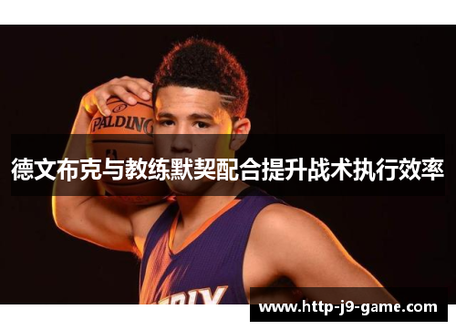 德文布克与教练默契配合提升战术执行效率 德文布克与教练默契配合提升战术执行效率