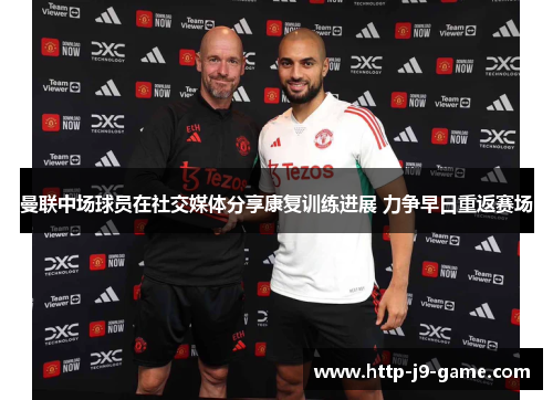 曼联中场球员在社交媒体分享康复训练进展 力争早日重返赛场 曼联中场球员在社交媒体分享康复训练进展 力争早日重返赛场