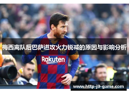 梅西离队后巴萨进攻火力锐减的原因与影响分析 梅西离队后巴萨进攻火力锐减的原因与影响分析