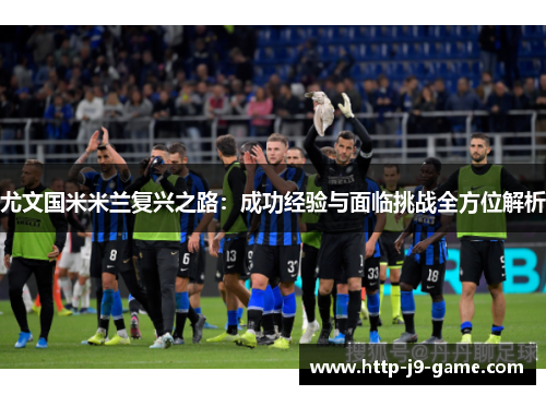尤文国米米兰复兴之路：成功经验与面临挑战全方位解析