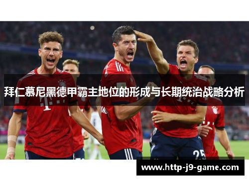 拜仁慕尼黑德甲霸主地位的形成与长期统治战略分析 拜仁慕尼黑德甲霸主地位的形成与长期统治战略分析