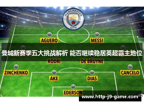 曼城新赛季五大挑战解析 能否继续稳居英超霸主地位 曼城新赛季五大挑战解析 能否继续稳居英超霸主地位
