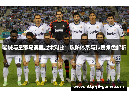 曼城与皇家马德里战术对比:攻防体系与球员角色解析 曼城与皇家马德里战术对比:攻防体系与球员角色解析