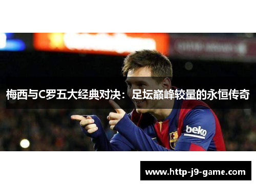 梅西与C罗五大经典对决:足坛巅峰较量的永恒传奇 梅西与C罗五大经典对决:足坛巅峰较量的永恒传奇