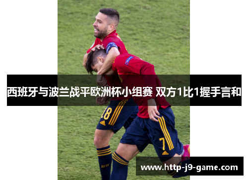 西班牙与波兰战平欧洲杯小组赛 双方1比1握手言和 西班牙与波兰战平欧洲杯小组赛 双方1比1握手言和