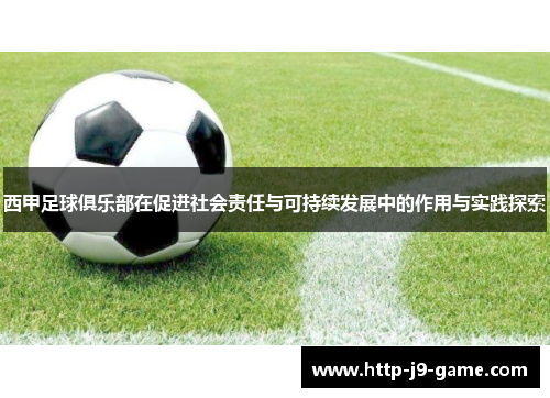 西甲足球俱乐部在促进社会责任与可持续发展中的作用与实践探索