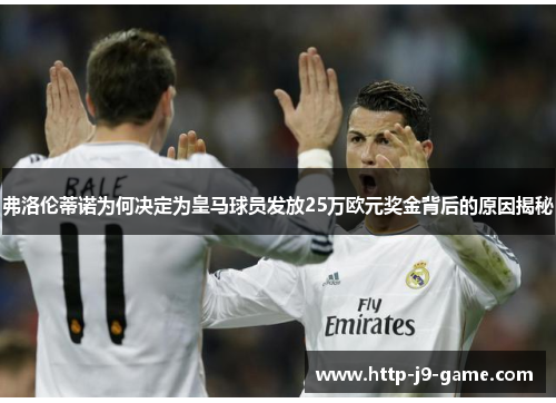 弗洛伦蒂诺为何决定为皇马球员发放25万欧元奖金背后的原因揭秘