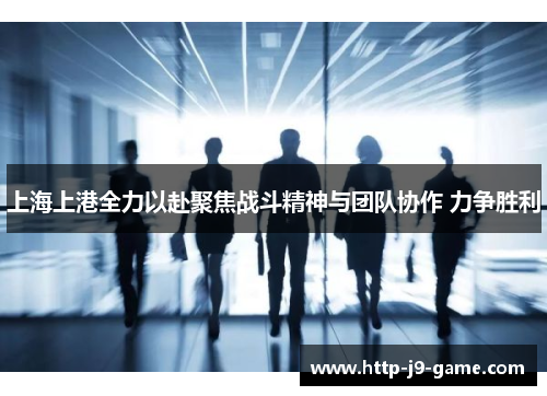上海上港全力以赴聚焦战斗精神与团队协作 力争胜利