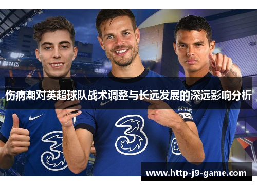 伤病潮对英超球队战术调整与长远发展的深远影响分析 伤病潮对英超球队战术调整与长远发展的深远影响分析
