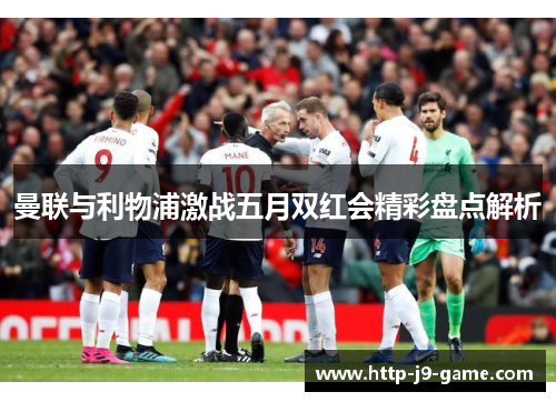 曼联与利物浦激战五月双红会精彩盘点解析 曼联与利物浦激战五月双红会精彩盘点解析