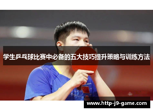 学生乒乓球比赛中必备的五大技巧提升策略与训练方法 学生乒乓球比赛中必备的五大技巧提升策略与训练方法