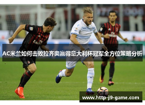 AC米兰如何击败拉齐奥赢得意大利杯冠军全方位策略分析