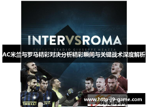 AC米兰与罗马精彩对决分析精彩瞬间与关键战术深度解析 AC米兰与罗马精彩对决分析精彩瞬间与关键战术深度解析