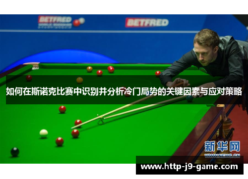 如何在斯诺克比赛中识别并分析冷门局势的关键因素与应对策略