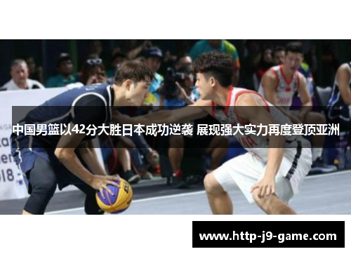 中国男篮以42分大胜日本成功逆袭 展现强大实力再度登顶亚洲 中国男篮以42分大胜日本成功逆袭 展现强大实力再度登顶亚洲
