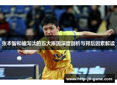 张本智和被淘汰的五大原因深度剖析与背后因素解读 张本智和被淘汰的五大原因深度剖析与背后因素解读