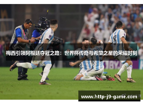 梅西引领阿根廷夺冠之路:世界杯传奇与希望之星的荣耀时刻 梅西引领阿根廷夺冠之路:世界杯传奇与希望之星的荣耀时刻