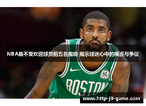 NBA最不受欢迎球员前五名揭晓 揭示球迷心中的痛点与争议 NBA最不受欢迎球员前五名揭晓 揭示球迷心中的痛点与争议