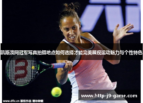 凯斯澳网冠军写真拍摄地点如何选择才能完美展现运动魅力与个性特色