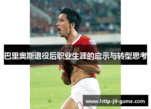 巴里奥斯退役后职业生涯的启示与转型思考 巴里奥斯退役后职业生涯的启示与转型思考