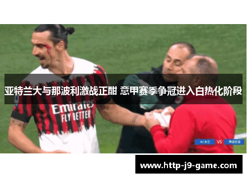 亚特兰大与那波利激战正酣 意甲赛季争冠进入白热化阶段 亚特兰大与那波利激战正酣 意甲赛季争冠进入白热化阶段