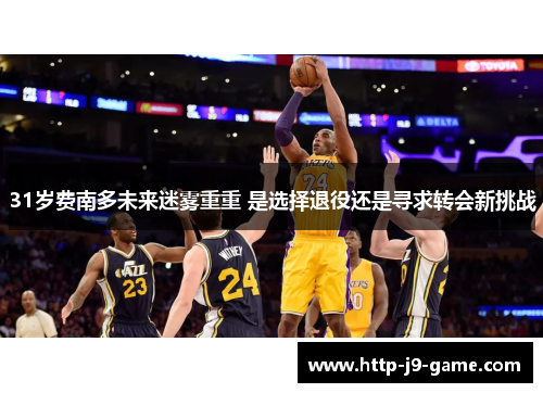 31岁费南多未来迷雾重重 是选择退役还是寻求转会新挑战 31岁费南多未来迷雾重重 是选择退役还是寻求转会新挑战