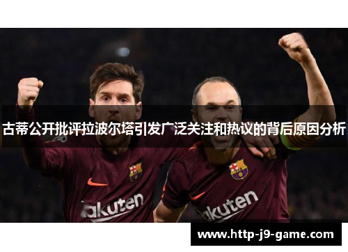 古蒂公开批评拉波尔塔引发广泛关注和热议的背后原因分析