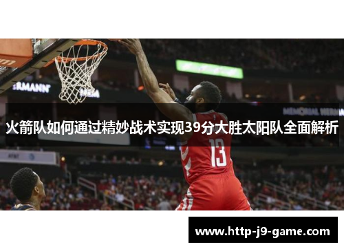 火箭队如何通过精妙战术实现39分大胜太阳队全面解析 火箭队如何通过精妙战术实现39分大胜太阳队全面解析