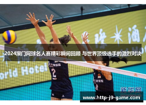 2024澳门网球名人赛精彩瞬间回顾 与世界顶级选手的激烈对决 2024澳门网球名人赛精彩瞬间回顾 与世界顶级选手的激烈对决