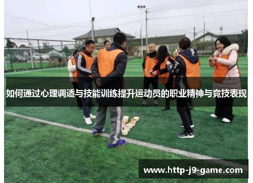 如何通过心理调适与技能训练提升运动员的职业精神与竞技表现 如何通过心理调适与技能训练提升运动员的职业精神与竞技表现