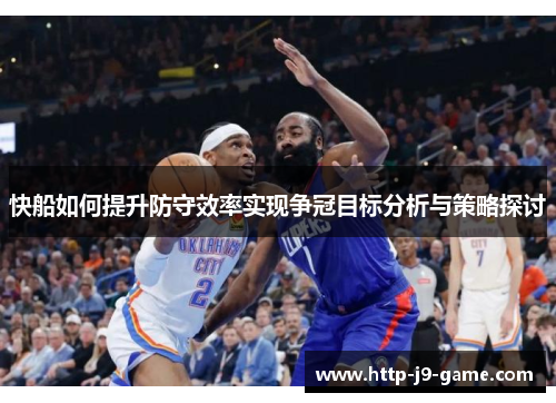 快船如何提升防守效率实现争冠目标分析与策略探讨 快船如何提升防守效率实现争冠目标分析与策略探讨