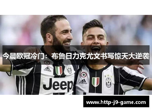 今晨欧冠冷门:布鲁日力克尤文书写惊天大逆袭 今晨欧冠冷门:布鲁日力克尤文书写惊天大逆袭