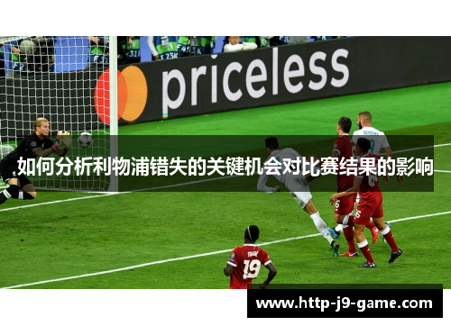 如何分析利物浦错失的关键机会对比赛结果的影响 如何分析利物浦错失的关键机会对比赛结果的影响