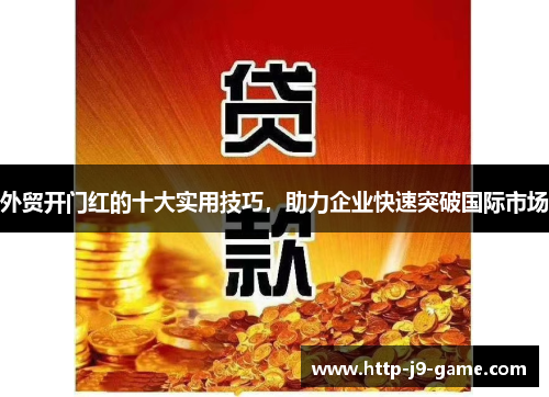 外贸开门红的十大实用技巧,助力企业快速突破国际市场 外贸开门红的十大实用技巧,助力企业快速突破国际市场