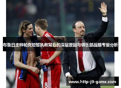 布鲁日主帅帕克短暂执教背后的深层原因与俱乐部战略考量分析