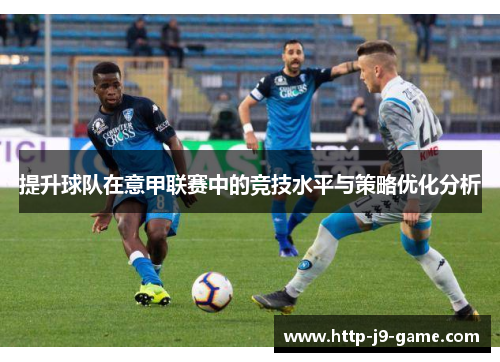 提升球队在意甲联赛中的竞技水平与策略优化分析 提升球队在意甲联赛中的竞技水平与策略优化分析