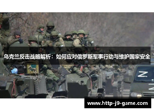 乌克兰反击战略解析:如何应对俄罗斯军事行动与维护国家安全 乌克兰反击战略解析:如何应对俄罗斯军事行动与维护国家安全