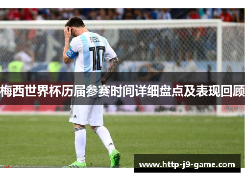 梅西世界杯历届参赛时间详细盘点及表现回顾 梅西世界杯历届参赛时间详细盘点及表现回顾
