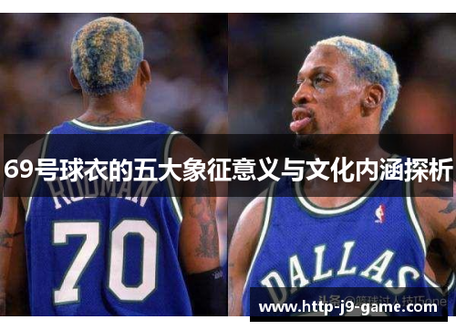 69号球衣的五大象征意义与文化内涵探析 69号球衣的五大象征意义与文化内涵探析