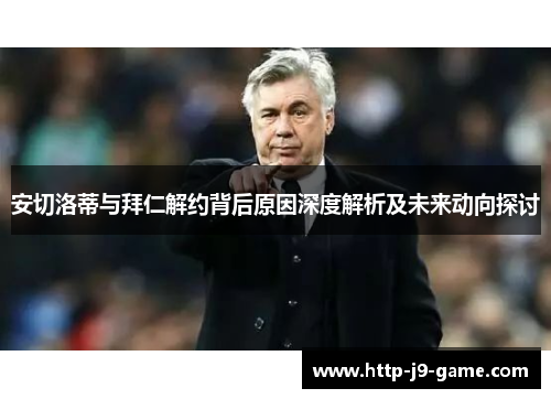 安切洛蒂与拜仁解约背后原因深度解析及未来动向探讨 安切洛蒂与拜仁解约背后原因深度解析及未来动向探讨