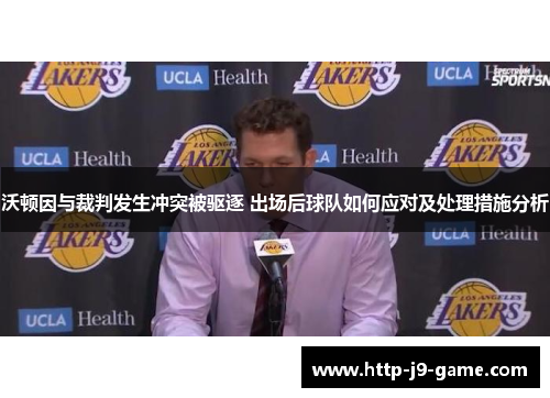 沃顿因与裁判发生冲突被驱逐 出场后球队如何应对及处理措施分析 沃顿因与裁判发生冲突被驱逐 出场后球队如何应对及处理措施分析