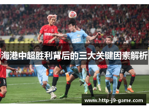 海港中超胜利背后的三大关键因素解析