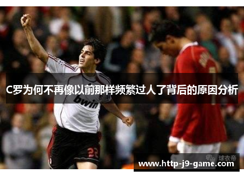 C罗为何不再像以前那样频繁过人了背后的原因分析