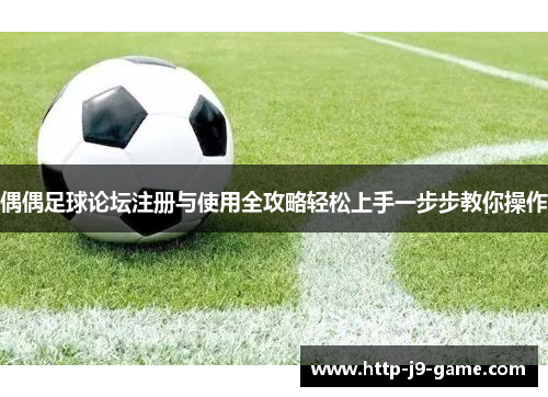 偶偶足球论坛注册与使用全攻略轻松上手一步步教你操作 偶偶足球论坛注册与使用全攻略轻松上手一步步教你操作