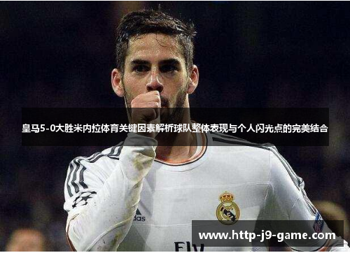 皇马5-0大胜米内拉体育关键因素解析球队整体表现与个人闪光点的完美结合