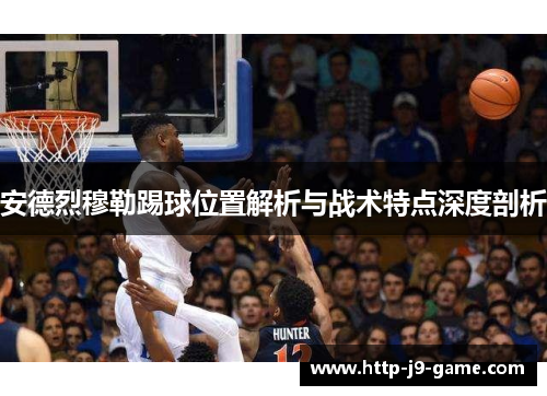 安德烈穆勒踢球位置解析与战术特点深度剖析