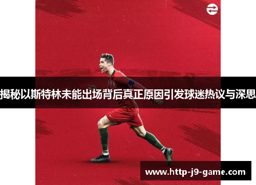 揭秘以斯特林未能出场背后真正原因引发球迷热议与深思 揭秘以斯特林未能出场背后真正原因引发球迷热议与深思